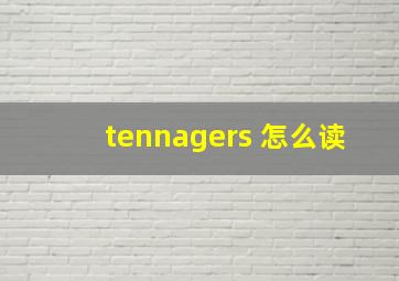 tennagers 怎么读